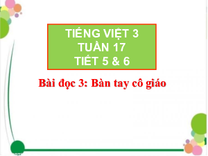 Tuần 17 - Bài đọc 3: Bàn tay cô giáo | Bài giảng PowerPoint Tiếng Việt 3 | Cánh Diều
