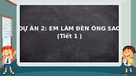 Giáo án điện tử Công nghệ 4 Dự án 2 Chân trời sáng tạo: Em làm đèn ông sao