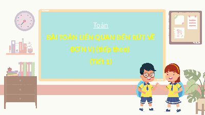 Giáo án điện tử Toán 4 Tiết 1 Chân trời sáng tạo: Bài toán liên quan đến rút về đơn vị