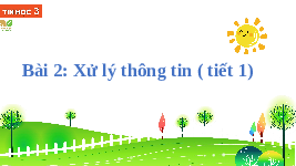 Giáo án điện tử Tin học 3 Bài 2 Kết nối tri thức: Xử lý thông tin