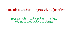 Giáo án điện tử Khoa học tự nhiên 6 bài 42 Chân trời sáng tạo : Bảo toàn năng lượng và sử dụng năng lượng