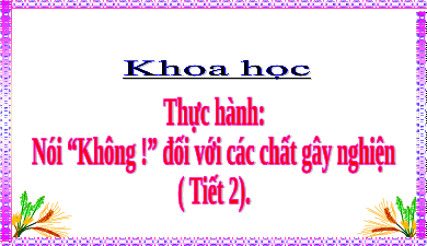 Giáo án điện tử Khoa học 5 Cánh diều: Thực hành :Nói “Không!” đối với các chất gây nghiện (T2)