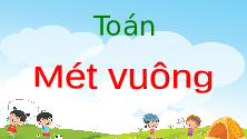 Giáo án điện tử Toán 4 Tuần 11 Cánh diều: Mét Vuông