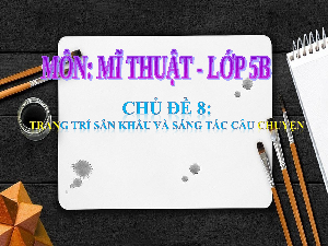 Giáo án điện tử Mĩ thuật 5 Chủ đề 8 Cánh diều: Trang trí sân khấu và sáng tác câu chuyện