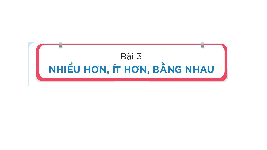 Giáo án điện tử Toán 1 Chủ Đề 1 Bài 3 Kết nối tri thức: Nhiều hơn, ít hơn, bằng nhau