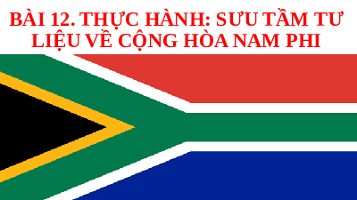 Bài giảng điện tử Địa lí 7 Bài 12 Chân trời sáng tạo : Thực hành sưu tầm tư liệu về Cộng hoà Nam Phi
