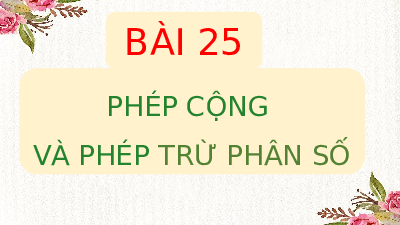 Giáo án điện tử Toán 6 Bài 25 Kết nối tri thức: Phép cộng và phép trừ phân số
