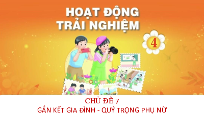 Bài giảng điện tử môn Hoạt động trải nghiệm 4 | Chủ đề 7: Gắn kết gia đình quý trọng phụ nữ_ TUAN 24_SHL | Chân trời sáng tạo