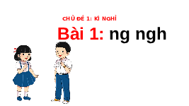 Giáo án điện tử Tiếng việt 1 bài 4 Chân trời sáng tạo : ng ngh