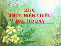 Giáo án điện tử Hoạt Động Trải Nghiệm 1 Bài 6 Kết nối tri thức: Thực hiện 5 điều Bác Hồ dạy