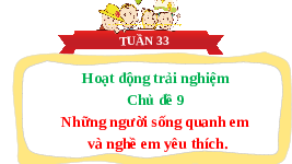 Giáo án điện tử Hoạt động trải nghiệm 3 Chủ đề 9 Chân trời sáng tạo: Những người sống quanh em và nghề em yêu thích