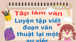 Giáo án điện tử Tiếng Việt 4 Tập làm văn Chân trời sáng tạo: Luyện tập viết đoan văn thuật lại một sự việc
