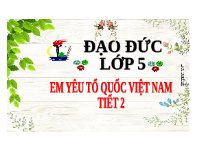 Giáo án điện tử Đạo đức 5 Bài 11 Cánh Diều: Em yêu tổ quốc Việt Nam