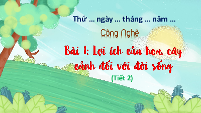 Bài giảng điện tử môn Công nghệ 4 | T2. Bài 1. Lợi ích của hoa, cây cảnh đối với đời sống | Kết nối tri thức