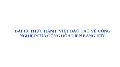 Giáo án điện tử Địa lí 11 Bài 10 Cánh diều: Thực hành: Viết báo cáo về công nghiệp của cộng hòa liên bang Đức