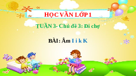Giáo án điện tử Tiếng việt 1 bài 2 Chân trời sáng tạo: Học vần: I, i, K, k