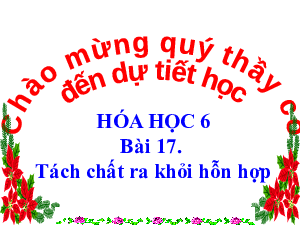 Bài 17. Tách chất ra khỏi hỗn hợp | Bài giảng PowerPoint Khoa học tự nhiên 6 | Kết nối tri thức