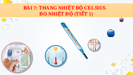 Giáo án điện tử Khoa học tự nhiên 6 bài 7 Chân trời sáng tạo : Thang nhiệt độ Celsius. Đo nhiệt độ