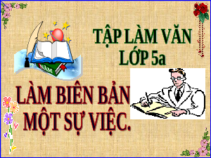 Giáo án điện tử Tiếng Việt 5 Tập làm văn Cánh diều: Làm biên bản một sự việc