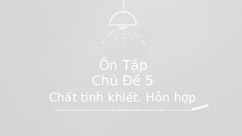 Giáo án điện tử Khoa học tự nhiên 6 Chủ đề 5 Chân trời sáng tạo : Chất tinh khiết, Hỗn hợp