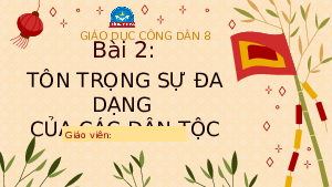 Bài giảng điện tử GDCD 8 Bài 2 Chân trời sáng tạo : Tôn trọng sự đa dạng của các dân tộc