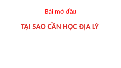 Giáo án điện tử Địa lí 6 Bài mở đầu Chân trời sáng tạo: Bài mở đầu tại sao cần học địa lý?