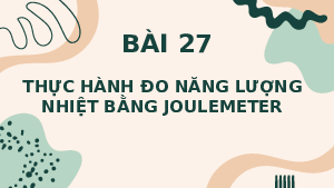 Giáo án điện tử Khoa học tự nhiên 8 Bài 27: Thực hành đo năng lượng nhiệt bằng joulemeter
