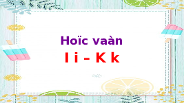 Giáo án điện tử Tiếng việt 1 bài 2 Chân trời sáng tạo : I i K k