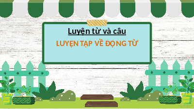 Giáo án điện tử Tiếng Việt 4 Luyện từ và câu Chân trời sáng tạo: Luyện tập về động từ