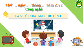 Giáo án điện tử Công nghệ 3 Bài 5 Kết nối tri thức: Sử dụng máy thu hình