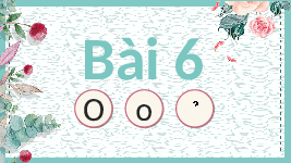 Giáo án điện tử Tiếng việt 1 bài 6 Chân trời sáng tạo: Học vần: O, o
