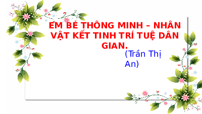 Bài giảng điện tử môn Ngữ văn 7 Bài 3: Em bé thông minh – Nhân vật kết tinh trí tuệ dân gian | Chân trời sáng tạo