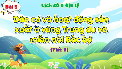 Bài giảng điện tử môn Lịch sử - Địa lý 4 | T3. Bài 5.Dân cư và hoạt động sản xuất ở vùng Trung du và miền núi Bắc Bộ | Kết nối tri thức