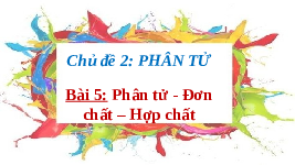 Giáo án điện tử Khoa học tự nhiên 7 bài 5 Chân trời sáng tạo : Phân tử, đơn chất, hợp chất