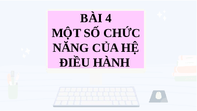 Giáo án điện tử Tin học 7 Bài 4 Cánh diều: Một số chức năng của hệ điều hành