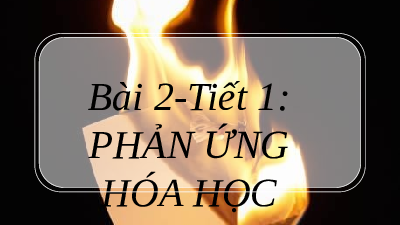Giáo án điện tử Khoa học tự nhiên 8 Bài 2 Cánh diều: Phản ứng hóa học và năng lượng của phản ứng hóa học
