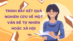 Giáo án điện tử Ngữ văn 11 Bài 4 Chân trời sáng tạo: Trình bày kết quả nghiên cứu về một vấn đề tự nhiên hoặc xã hội