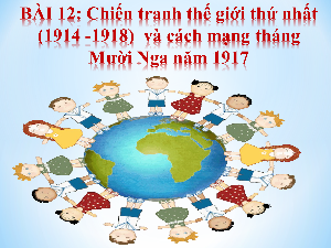 Giáo án điện tử Lịch Sử 8 KNTT - Bài 12 Kết Nối Tri Thức:  (Tiết 1) CHIẾN TRANH THẾ GIỚI THỨ NHẤT (1914 – 1918) VÀ CÁCH MẠNG THÁNG MƯỜI NGA 1917 (TT).