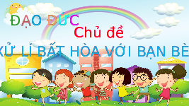 Giáo án điện tử Đạo đức 3 Bài 11 Tiết 1 Chân trời sáng tạo: Em xử lí bất hòa với bạn
