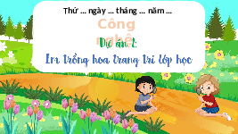 Giáo án điện tử Công nghệ 4 Dự án 1 Chân trời sáng tạo: Em trồng hoa trang trí lớp học