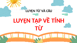Giáo án điện tử Tiếng Việt 4 Luyện từ và câu Chân trời sáng tạo: Luyện tập về tính từ