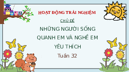 Giáo án điện tử Hoạt động trải nghiệm 3 Tuần 32 Chân trời sáng tạo: Những người sống quanh em và nghề em yêu thích