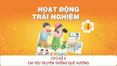 Bài giảng điện tử môn Hoạt động trải nghiệm 4 | Chủ đề 4: Em yêu truyền thống quê hương TUAN 13_HDGDTCD | Chân trời sáng tạo