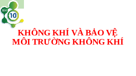 Giáo án điện tử Khoa học tự nhiên 6 bài 10 Chân trời sáng tạo : Không khí và bảo vệ môi trường không khí