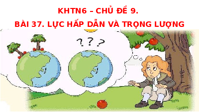 Bài 37: Lực hấp dẫn và trọng lương | Bài giảng PowerPoint KHTN 6 | Chân trời sáng tạo