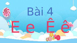 Giáo án điện tử Tiếng việt 1 bài 4 Chân trời sáng tạo : E e Ê ê