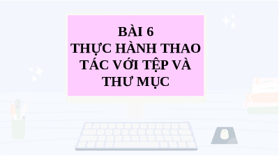 Giáo án điện tử Tin học 7 Bài 6 Cánh diều: Thực hành thao tác với tệp và thư mục