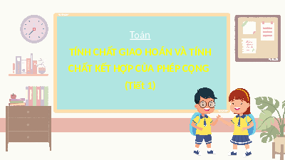 Giáo án điện tử Toán 4 Tiết 1 Chân trời sáng tạo: Tính chất giao hoán, kết hợp của phép cộng