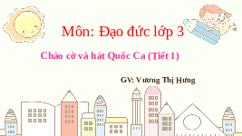 Giáo án điện tử Đạo đức 3 Bài 1 Kết nối tri thức: Chào cờ và hát Quốc ca