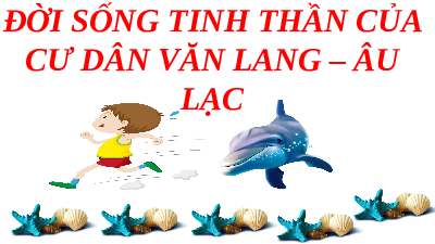 Giáo án điện tử Lịch sử 10 Bài 12 Cánh diều: Đời sống tinh thần của cư dân Văn Lang - Âu Lạc